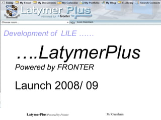 … .LatymerPlus Powered by FRONTER Launch 2008/ 09 Development of  LILE …… 