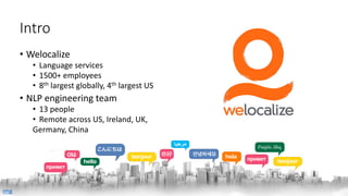 Intro
• Welocalize
• Language services
• 1500+ employees
• 8th largest globally, 4th largest US
• NLP engineering team
• 13 people
• Remote across US, Ireland, UK,
Germany, China
img
 