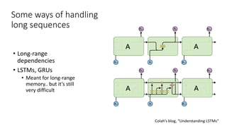 Some ways of handling
long sequences
• Long-range
dependencies
• LSTMs, GRUs
• Meant for long-range
memory.. but it’s still
very difficult
Colah’s blog, “Understanding LSTMs”
 