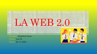 LA WEB 2.0
Nombre: Naidelyd Arias
Curso: 1ero B
Fecha: 23- 11-2021
 