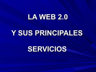   LA WEB 2.0  Y SUS PRINCIPALES  SERVICIOS   
