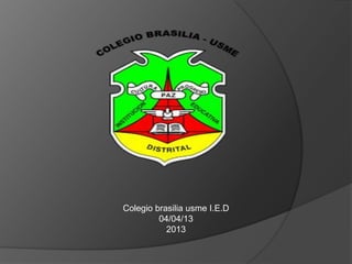 Colegio brasilia usme I.E.D
         04/04/13
           2013
 