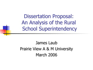 Dissertation Proposal:  An Analysis of the Rural  School Superintendency James Laub Prairie View A & M University March 2006 