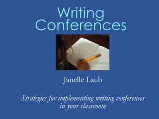 Writing
Conferences
Janelle Laub
Strategies for implementing writing conferences
in your classroom
 