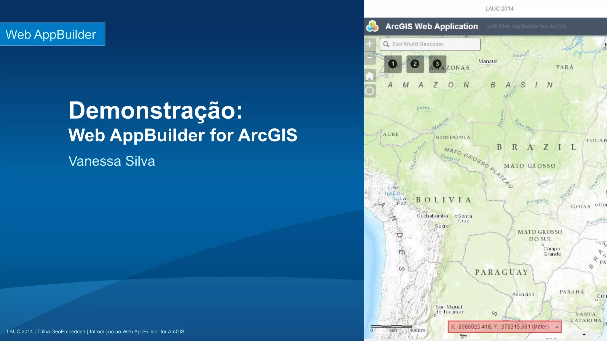 LAUC 2014 | Trilha GeoEmbedded | Introdução ao Web AppBuilder for ArcGISLAUC 2014 | Trilha GeoEmbedded | Introdução ao Web AppBuilder for ArcGIS
Demonstração:
Web AppBuilder for ArcGIS
Vanessa Silva
Web AppBuilder
 