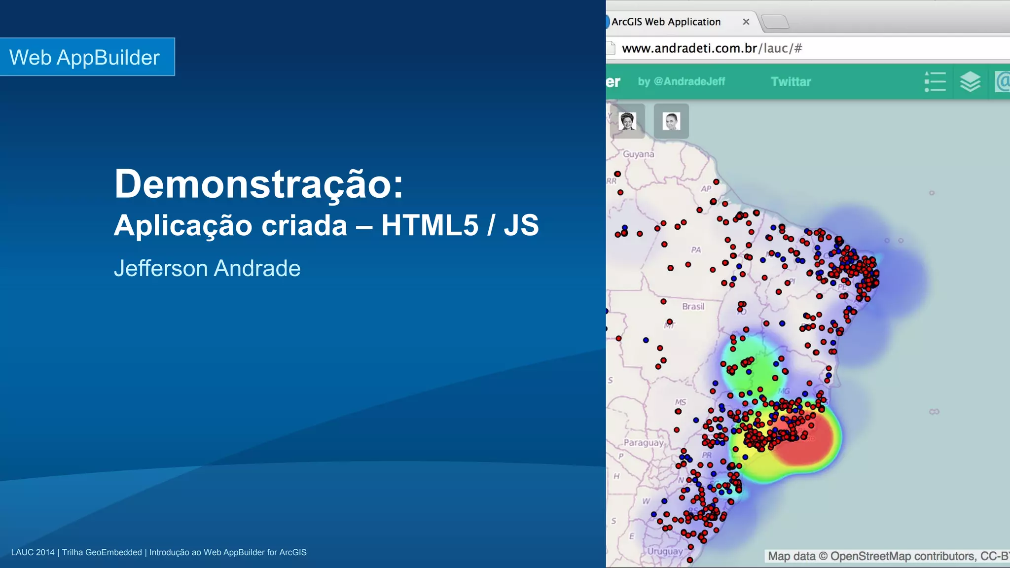 LAUC 2014 | Trilha GeoEmbedded | Introdução ao Web AppBuilder for ArcGISLAUC 2014 | Trilha GeoEmbedded | Introdução ao Web AppBuilder for ArcGIS
Demonstração:
Aplicação criada – HTML5 / JS
Jefferson Andrade
Web AppBuilder
 