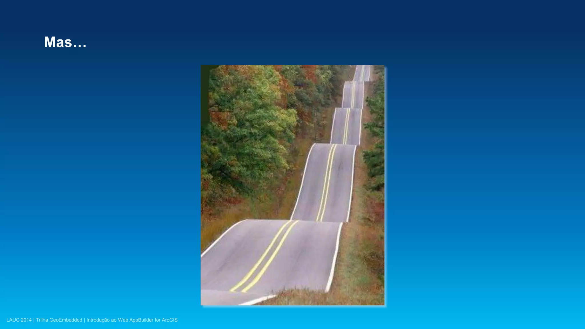LAUC 2014 | Trilha GeoEmbedded | Introdução ao Web AppBuilder for ArcGIS
Mas…
 