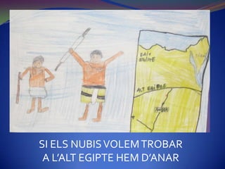 SI ELS NUBIS VOLEM TROBAR
 A L’ALT EGIPTE HEM D’ANAR
 