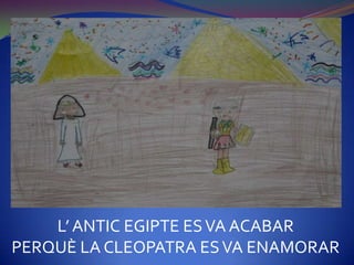 L’ ANTIC EGIPTE ES VA ACABAR
PERQUÈ LA CLEOPATRA ES VA ENAMORAR
 