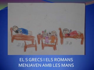 EL S GRECS I ELS ROMANS
MENJAVEN AMB LES MANS
 