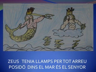 ZEUS TENIA LLAMPS PER TOT ARREU
POSIDÓ DINS EL MAR ÉS EL SENYOR
 