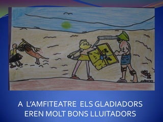 A L’AMFITEATRE ELS GLADIADORS
 EREN MOLT BONS LLUITADORS
 