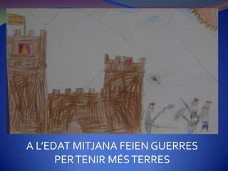 A L’EDAT MITJANA FEIEN GUERRES
      PER TENIR MÉS TERRES
 