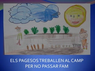 ELS PAGESOS TREBALLEN AL CAMP
      PER NO PASSAR FAM
 