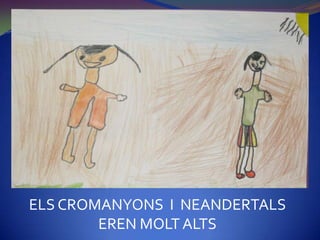 ELS CROMANYONS I NEANDERTALS
        EREN MOLT ALTS
 