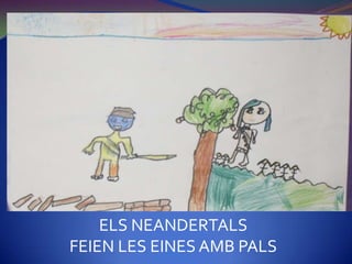 ELS NEANDERTALS
FEIEN LES EINES AMB PALS
 