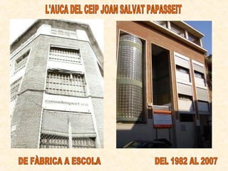 L'AUCA DEL CEIP JOAN SALVAT PAPASSEIT DE FÀBRICA A ESCOLA DEL 1982 AL 2007 