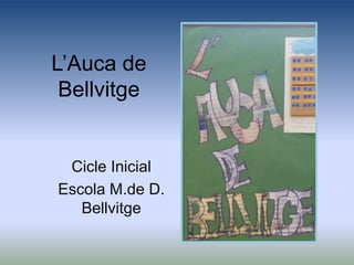 L’Auca de
Bellvitge
Cicle Inicial
Escola M.de D.
Bellvitge
 