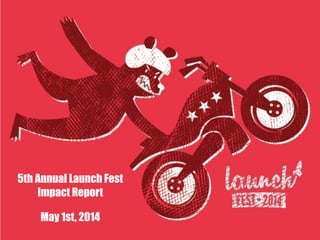 5th Annual Launch Fest
Impact Report
May 1st, 2014
 