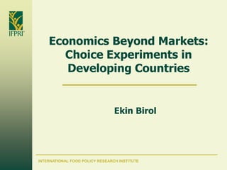 Economics Beyond Markets:
      Choice Experiments in
       Developing Countries


                                 Ekin Birol




INTERNATIONAL FOOD POLICY RESEARCH INSTITUTE
 
