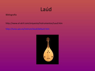 Laúd Bibliografia http://www.el-atril.com/orquesta/Instrumentos/Laud.htm http://tuna.upv.es/instrum/laud/default.htm 