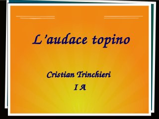 Cristian Trinchieri 
I A
L’audace topino
 