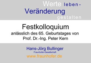 Festkolloquium anlässlich des 65. Geburtstages von  Prof. Dr.-Ing. Peter Kern Hans-Jörg Bullinger Fraunhofer-Gesellschaft www.fraunhofer.de   Werte Veränderung g   e   s   t   a   l   t   e   n l   e   b   e   n   -   