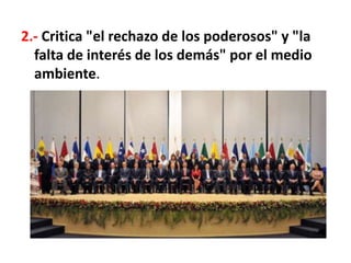 2.- Critica "el rechazo de los poderosos" y "la
falta de interés de los demás" por el medio
ambiente.
 