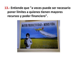 13.- Entiende que "a veces puede ser necesario
poner límites a quienes tienen mayores
recursos y poder financiero".
 