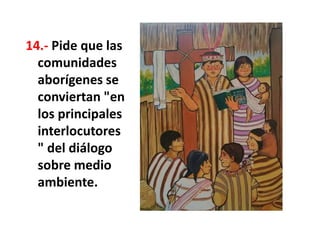 14.- Pide que las
comunidades
aborígenes se
conviertan "en
los principales
interlocutores
" del diálogo
sobre medio
ambiente.
 
