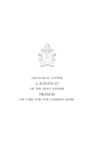 ENCYCLICAL LETTER
LAUDATO SI’
OF THE HOLY FATHER
FRANCIS
ON CARE FOR OUR COMMON HOME
 