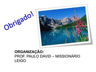 ORGANIZAÇÃO:
PROF. PAULO DAVID – MISSIONÁRIO
LEIGO
 