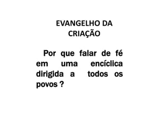 Por que falar de fé
em uma encíclica
dirigida a todos os
povos ?
EVANGELHO DA
CRIAÇÃO
 