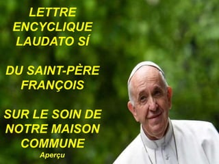 LETTRE
ENCYCLIQUE
LAUDATO SÍ
DU SAINT-PÈRE
FRANÇOIS
SUR LE SOIN DE
NOTRE MAISON
COMMUNE
Aperçu
 