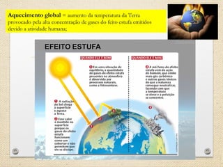 Aquecimento global = aumento da temperatura da Terra
provocado pela alta concentração de gases do feito estufa emitidos
devido a atividade humana;
 