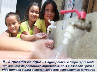 II - A questão da água - A água potável e limpa representa
um assunto de primordial importância, pois é essencial para a
vida humana e para a sustentação dos ecossistemas terrestres
 