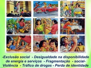 -Exclusão social - Desigualdade na disponibilidade
de energia e serviços - Fragmentação - social-
Violência - Tráfico de drogas - Perda de identidade
 