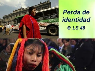 Perda de
identidad
e LS 46
 