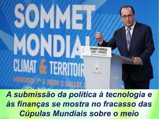 A submissão da política à tecnologia e
às finanças se mostra no fracasso das
Cúpulas Mundiais sobre o meio
 