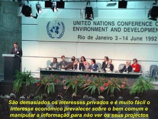 São demasiados os interesses privados e é muito fácil o
interesse económico prevalecer sobre o bem comum e
manipular a informação para não ver os seus projectos
 