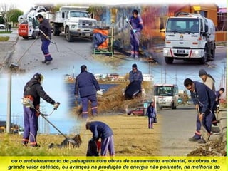 ou o embelezamento de paisagens com obras de saneamento ambiental, ou obras de
grande valor estético, ou avanços na produção de energia não poluente, na melhoria do
 