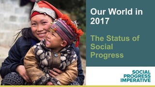 Our World in
2017
The Status of
Social
Progress
 