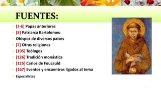 FUENTES:
 [3-6] Papas anteriores
 [8] Patriarca Bartolomeu
 Obispos de diversos países
 [7] Otras religiones
 [105] Teólogos
 [126] Tradición monástica
 [125] Carlos de Foucauld
 [167] Eventos y encuentros ligados al tema
 Especialistas
7
 