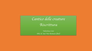 Cantico delle creature
Riscrittura
Valentina Coni
IIA, IC San Vito Romano (Rm)
 