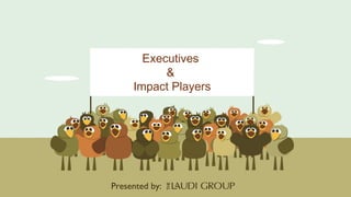 Executives  &  Impact Players Presented   by:   