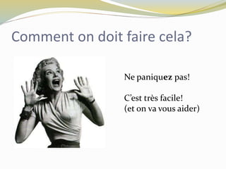 Comment on doit faire cela?
Ne paniquez pas!
C’est très facile!
(et on va vous aider)
 