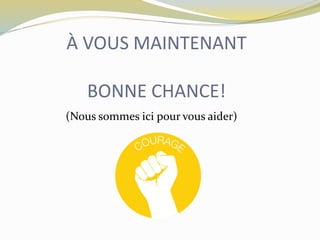 À VOUS MAINTENANT
BONNE CHANCE!
(Nous sommes ici pour vous aider)
 