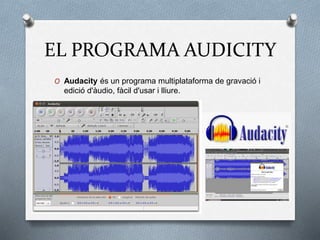 EL PROGRAMA AUDICITY
O Audacity és un programa multiplataforma de gravació i
edició d'àudio, fàcil d'usar i lliure.
 