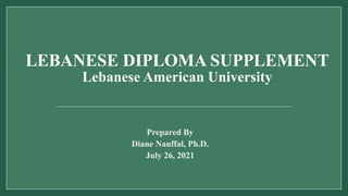 LEBANESE DIPLOMA SUPPLEMENT
Lebanese American University
Prepared By
Diane Nauffal, Ph.D.
July 26, 2021
 