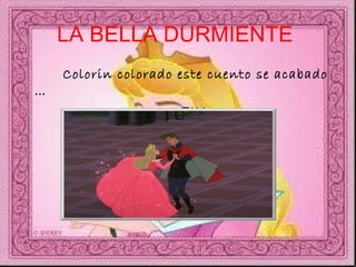 LA BELLA DURMIENTE   Colorin colorado este cuento se acabado …  …  FIN … 